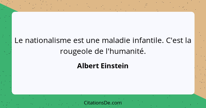 Le nationalisme est une maladie infantile. C'est la rougeole de l'humanité.... - Albert Einstein