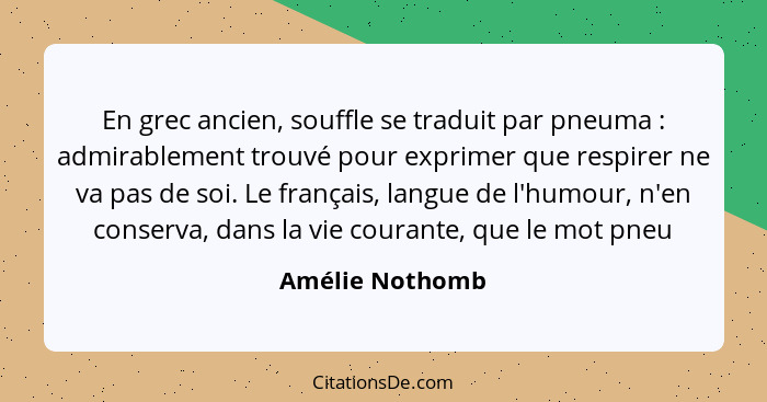 En grec ancien, souffle se traduit par pneuma : admirablement trouvé pour exprimer que respirer ne va pas de soi. Le français, l... - Amélie Nothomb