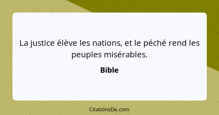 La justice élève les nations, et le péché rend les peuples misérables.... - Bible