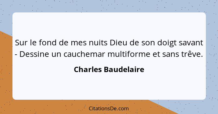 Sur le fond de mes nuits Dieu de son doigt savant - Dessine un cauchemar multiforme et sans trêve.... - Charles Baudelaire