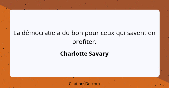 La démocratie a du bon pour ceux qui savent en profiter.... - Charlotte Savary
