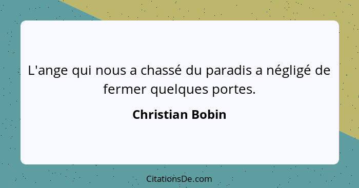 L'ange qui nous a chassé du paradis a négligé de fermer quelques portes.... - Christian Bobin