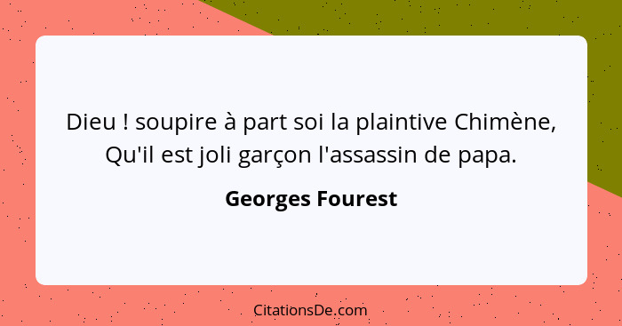 Dieu ! soupire à part soi la plaintive Chimène, Qu'il est joli garçon l'assassin de papa.... - Georges Fourest