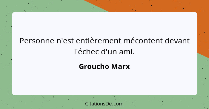 Personne n'est entièrement mécontent devant l'échec d'un ami.... - Groucho Marx