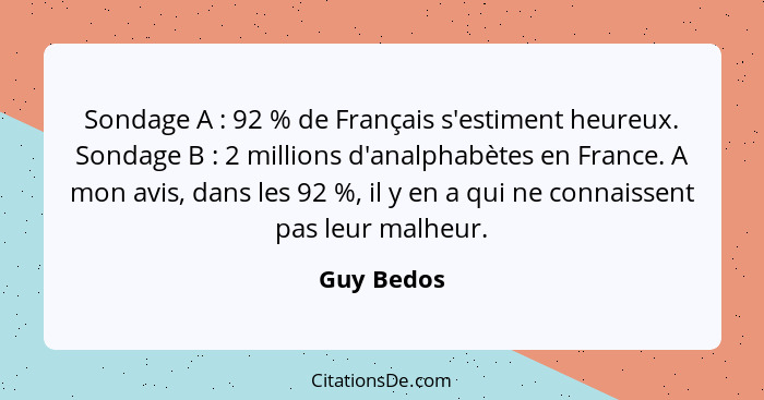 Sondage A : 92 % de Français s'estiment heureux. Sondage B : 2 millions d'analphabètes en France. A mon avis, dans les 92 %, il... - Guy Bedos