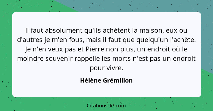 Il faut absolument qu'ils achètent la maison, eux ou d'autres je m'en fous, mais il faut que quelqu'un l'achète. Je n'en veux pas e... - Hélène Grémillon