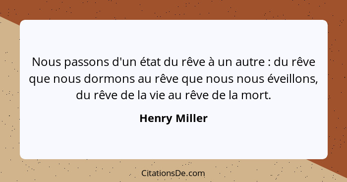 Nous passons d'un état du rêve à un autre : du rêve que nous dormons au rêve que nous nous éveillons, du rêve de la vie au rêve de... - Henry Miller