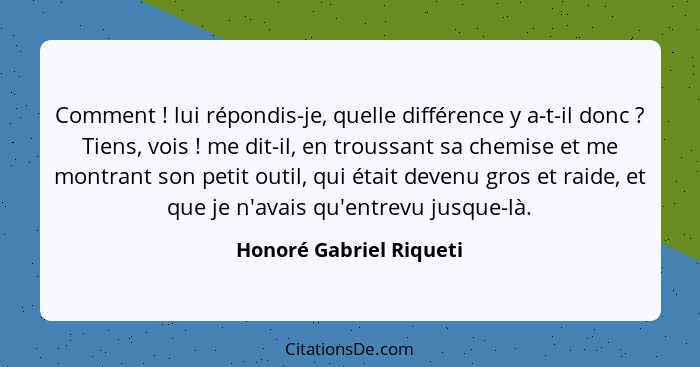 Comment ! lui répondis-je, quelle différence y a-t-il donc ? Tiens, vois ! me dit-il, en troussant sa chemise... - Honoré Gabriel Riqueti