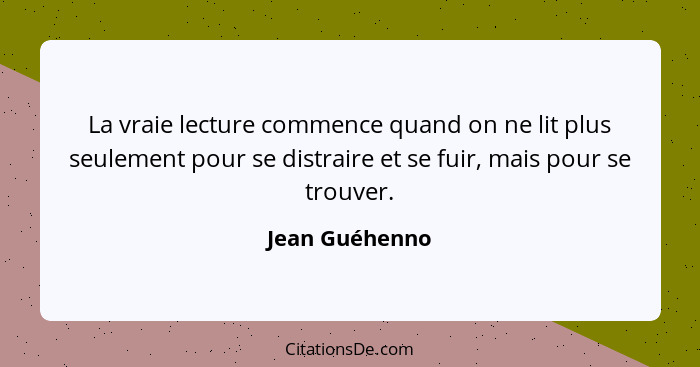 La vraie lecture commence quand on ne lit plus seulement pour se distraire et se fuir, mais pour se trouver.... - Jean Guéhenno