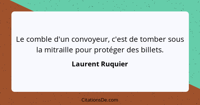 Le comble d'un convoyeur, c'est de tomber sous la mitraille pour protéger des billets.... - Laurent Ruquier