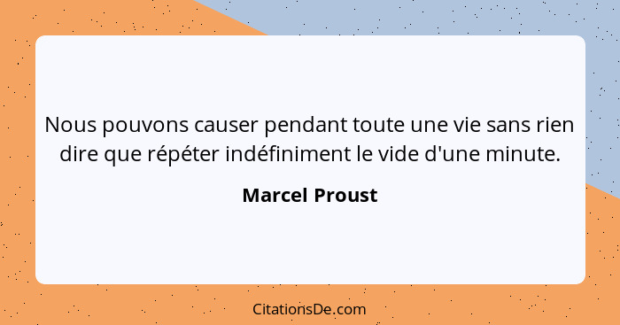 Nous pouvons causer pendant toute une vie sans rien dire que répéter indéfiniment le vide d'une minute.... - Marcel Proust