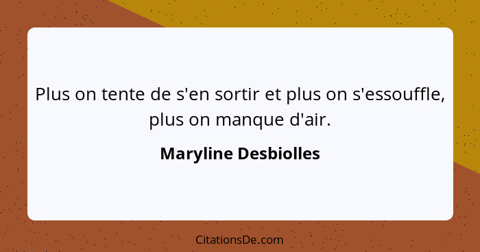 Plus on tente de s'en sortir et plus on s'essouffle, plus on manque d'air.... - Maryline Desbiolles