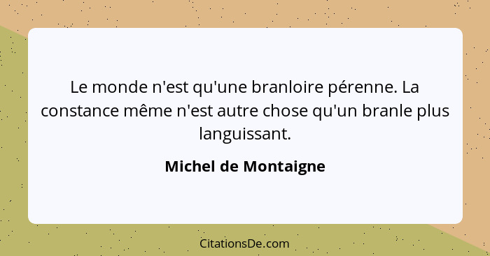 Le monde n'est qu'une branloire pérenne. La constance même n'est autre chose qu'un branle plus languissant.... - Michel de Montaigne