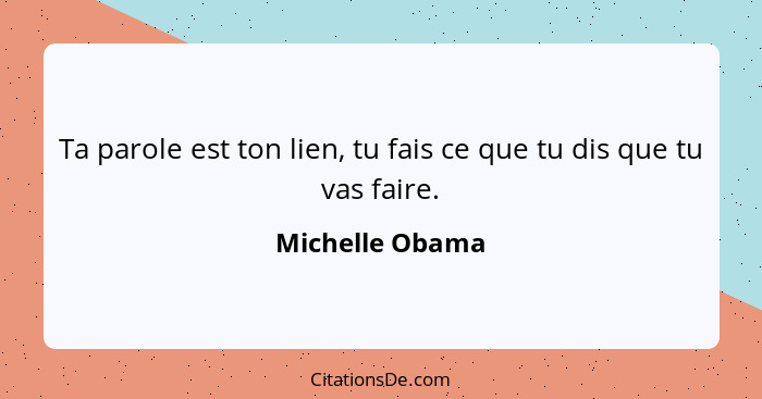 Ta parole est ton lien, tu fais ce que tu dis que tu vas faire.... - Michelle Obama