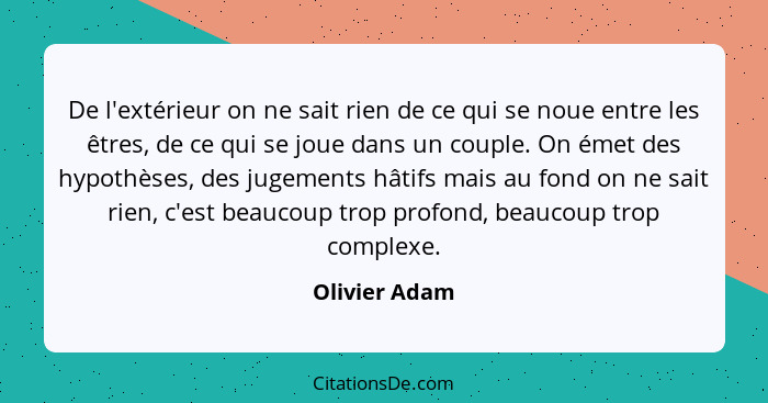 De l'extérieur on ne sait rien de ce qui se noue entre les êtres, de ce qui se joue dans un couple. On émet des hypothèses, des jugemen... - Olivier Adam