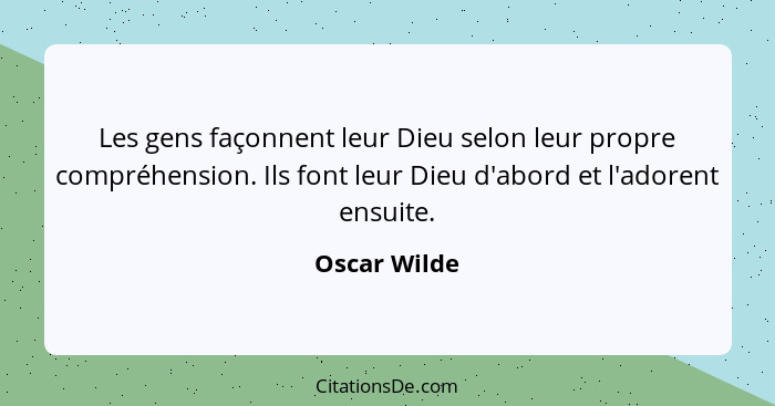 Les gens façonnent leur Dieu selon leur propre compréhension. Ils font leur Dieu d'abord et l'adorent ensuite.... - Oscar Wilde