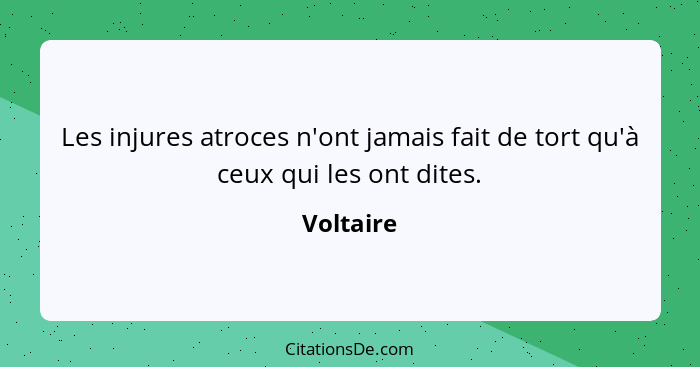 Les injures atroces n'ont jamais fait de tort qu'à ceux qui les ont dites.... - Voltaire