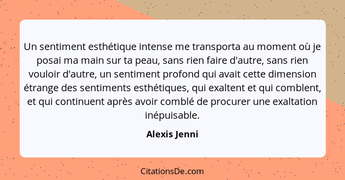 Un sentiment esthétique intense me transporta au moment où je posai ma main sur ta peau, sans rien faire d'autre, sans rien vouloir d'a... - Alexis Jenni