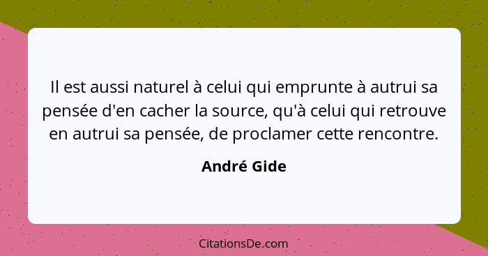 Il est aussi naturel à celui qui emprunte à autrui sa pensée d'en cacher la source, qu'à celui qui retrouve en autrui sa pensée, de procl... - André Gide