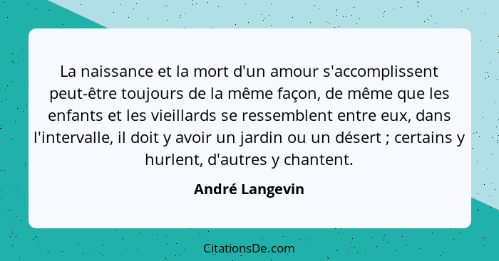 La naissance et la mort d'un amour s'accomplissent peut-être toujours de la même façon, de même que les enfants et les vieillards se... - André Langevin