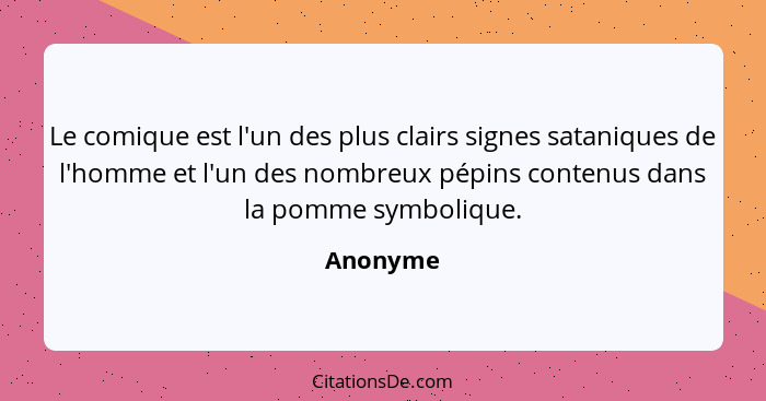 Le comique est l'un des plus clairs signes sataniques de l'homme et l'un des nombreux pépins contenus dans la pomme symbolique.... - Anonyme