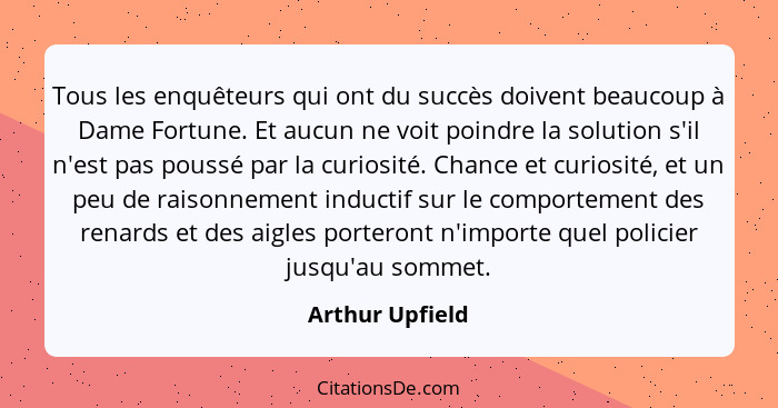 Tous les enquêteurs qui ont du succès doivent beaucoup à Dame Fortune. Et aucun ne voit poindre la solution s'il n'est pas poussé par... - Arthur Upfield