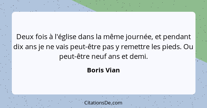 Deux fois à l'église dans la même journée, et pendant dix ans je ne vais peut-être pas y remettre les pieds. Ou peut-être neuf ans et dem... - Boris Vian