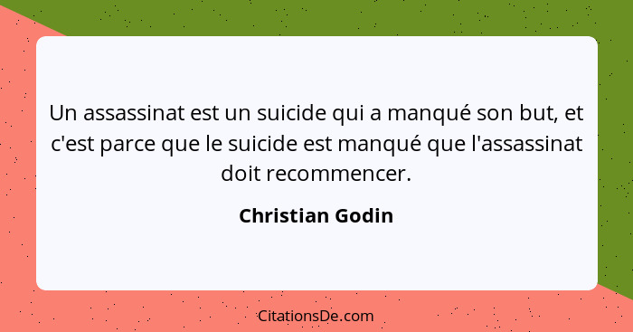 Un assassinat est un suicide qui a manqué son but, et c'est parce que le suicide est manqué que l'assassinat doit recommencer.... - Christian Godin