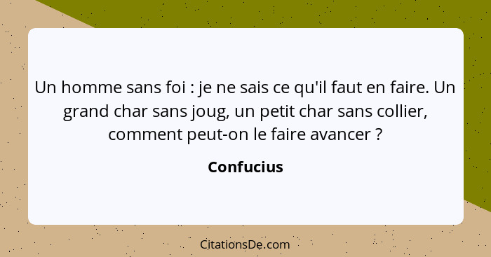 Un homme sans foi : je ne sais ce qu'il faut en faire. Un grand char sans joug, un petit char sans collier, comment peut-on le faire... - Confucius