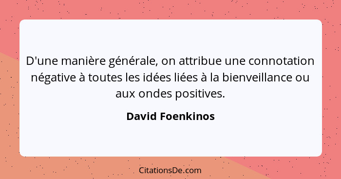 D'une manière générale, on attribue une connotation négative à toutes les idées liées à la bienveillance ou aux ondes positives.... - David Foenkinos