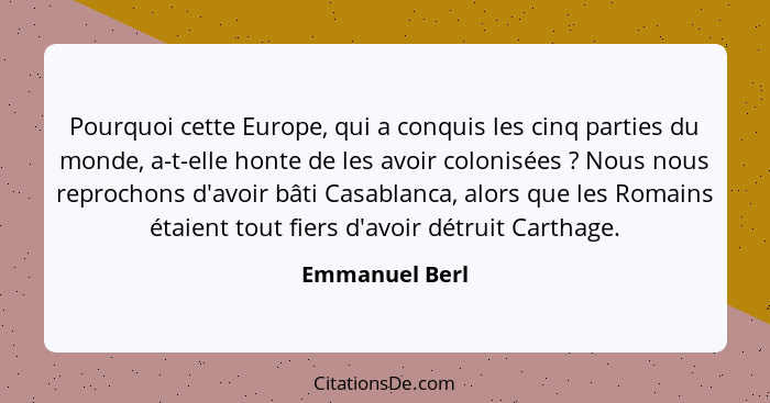 Pourquoi cette Europe, qui a conquis les cinq parties du monde, a-t-elle honte de les avoir colonisées ? Nous nous reprochons d'a... - Emmanuel Berl