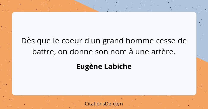 Dès que le coeur d'un grand homme cesse de battre, on donne son nom à une artère.... - Eugène Labiche