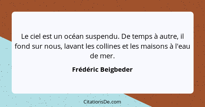 Le ciel est un océan suspendu. De temps à autre, il fond sur nous, lavant les collines et les maisons à l'eau de mer.... - Frédéric Beigbeder