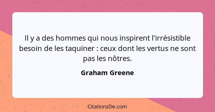 Il y a des hommes qui nous inspirent l'irrésistible besoin de les taquiner : ceux dont les vertus ne sont pas les nôtres.... - Graham Greene