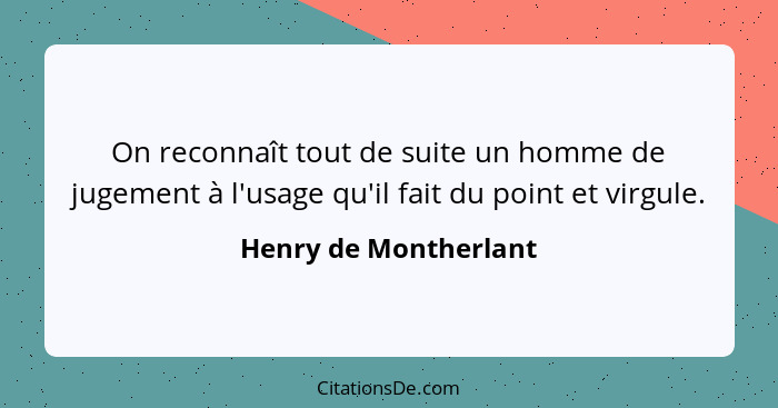 On reconnaît tout de suite un homme de jugement à l'usage qu'il fait du point et virgule.... - Henry de Montherlant