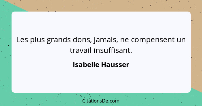 Les plus grands dons, jamais, ne compensent un travail insuffisant.... - Isabelle Hausser