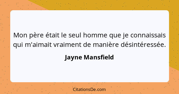 Mon père était le seul homme que je connaissais qui m'aimait vraiment de manière désintéressée.... - Jayne Mansfield