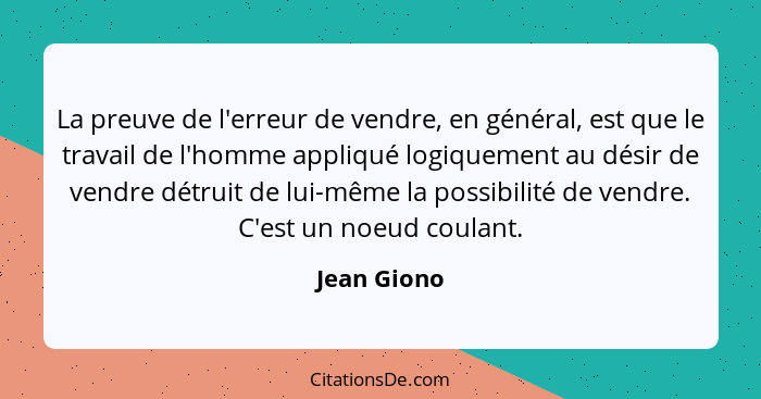 La preuve de l'erreur de vendre, en général, est que le travail de l'homme appliqué logiquement au désir de vendre détruit de lui-même la... - Jean Giono