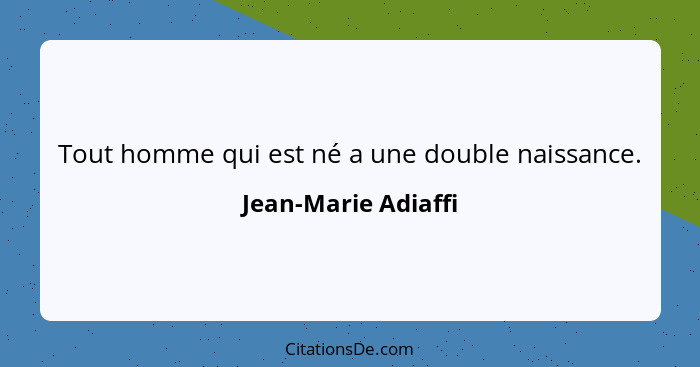 Tout homme qui est né a une double naissance.... - Jean-Marie Adiaffi