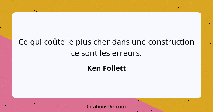 Ce qui coûte le plus cher dans une construction ce sont les erreurs.... - Ken Follett