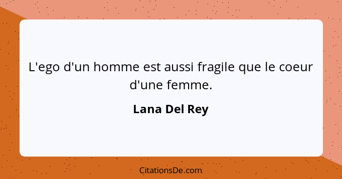 L'ego d'un homme est aussi fragile que le coeur d'une femme.... - Lana Del Rey