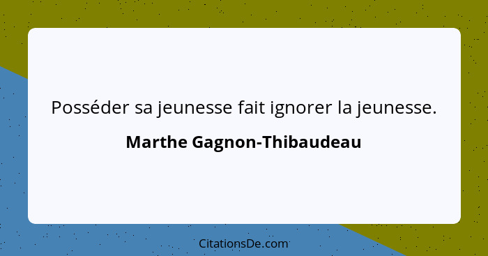 Posséder sa jeunesse fait ignorer la jeunesse.... - Marthe Gagnon-Thibaudeau