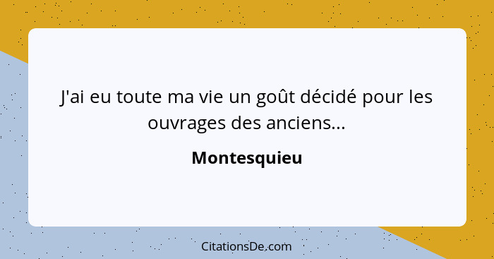 J'ai eu toute ma vie un goût décidé pour les ouvrages des anciens...... - Montesquieu