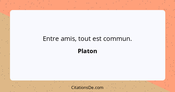 Entre amis, tout est commun.... - Platon