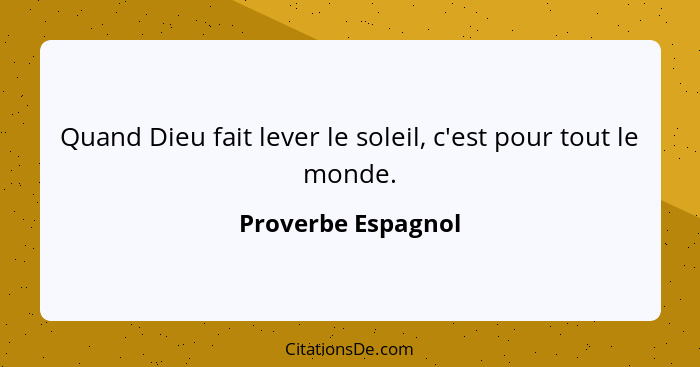 Quand Dieu fait lever le soleil, c'est pour tout le monde.... - Proverbe Espagnol