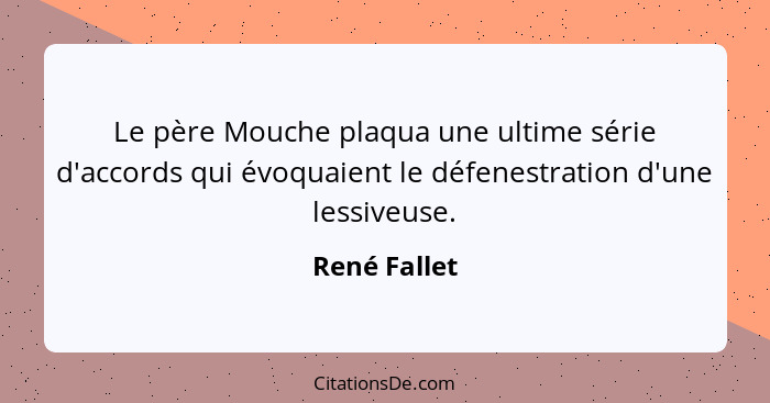 Le père Mouche plaqua une ultime série d'accords qui évoquaient le défenestration d'une lessiveuse.... - René Fallet