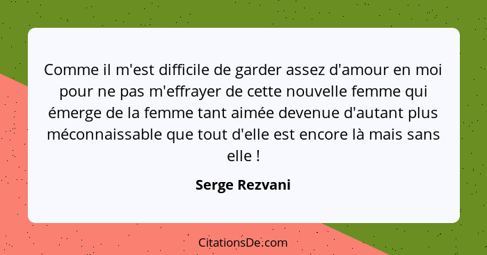 Comme il m'est difficile de garder assez d'amour en moi pour ne pas m'effrayer de cette nouvelle femme qui émerge de la femme tant aim... - Serge Rezvani