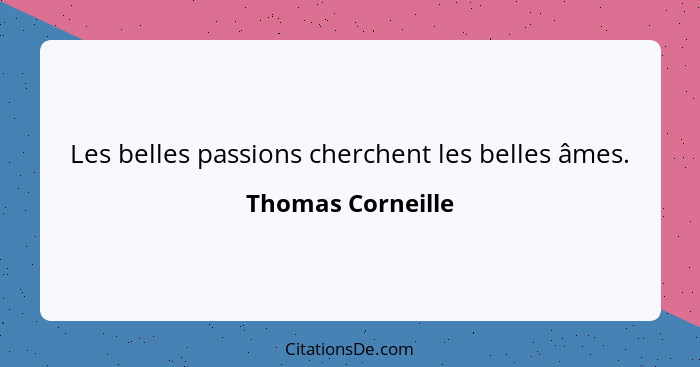 Les belles passions cherchent les belles âmes.... - Thomas Corneille