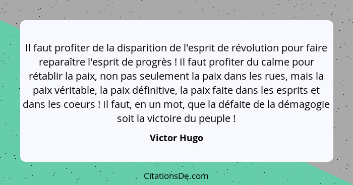 Il faut profiter de la disparition de l'esprit de révolution pour faire reparaître l'esprit de progrès ! Il faut profiter du calme... - Victor Hugo