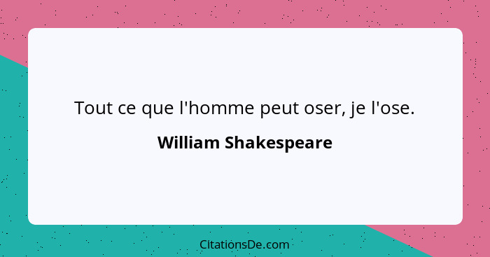 Tout ce que l'homme peut oser, je l'ose.... - William Shakespeare